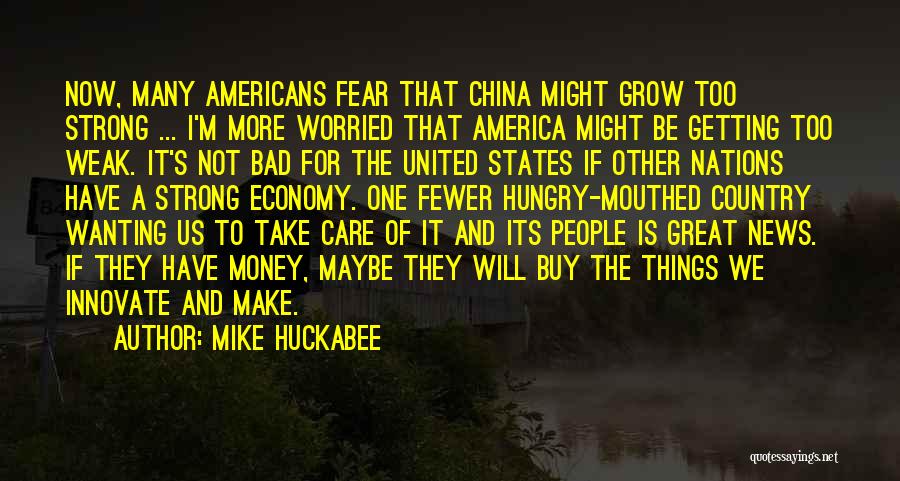 Mike Huckabee Quotes: Now, Many Americans Fear That China Might Grow Too Strong ... I'm More Worried That America Might Be Getting Too