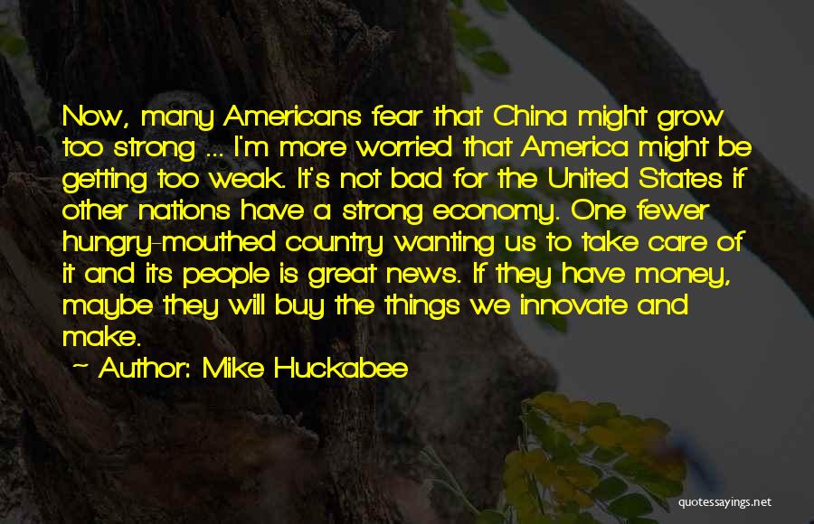 Mike Huckabee Quotes: Now, Many Americans Fear That China Might Grow Too Strong ... I'm More Worried That America Might Be Getting Too