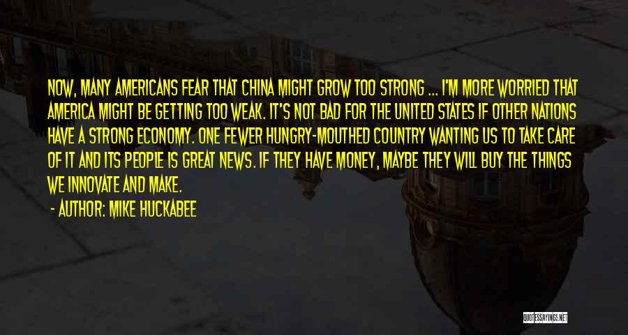 Mike Huckabee Quotes: Now, Many Americans Fear That China Might Grow Too Strong ... I'm More Worried That America Might Be Getting Too