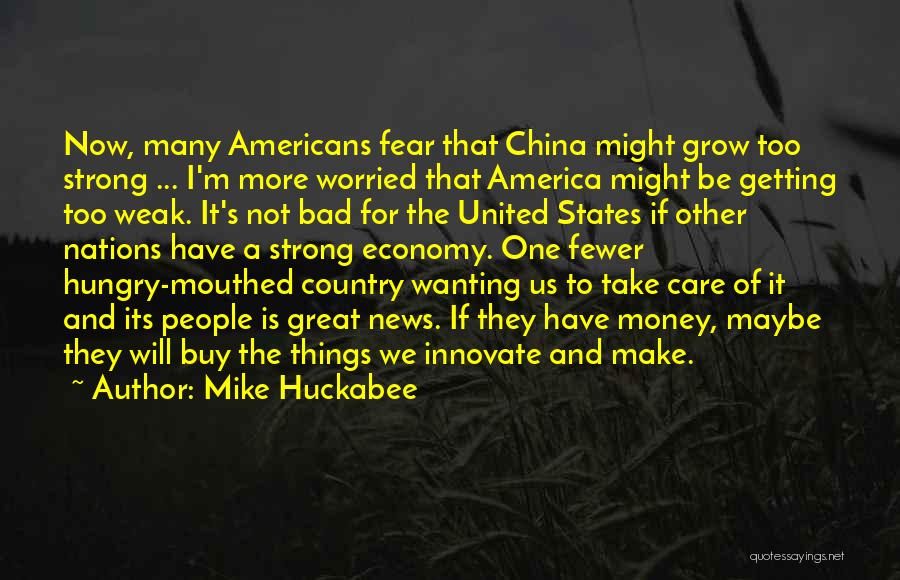 Mike Huckabee Quotes: Now, Many Americans Fear That China Might Grow Too Strong ... I'm More Worried That America Might Be Getting Too