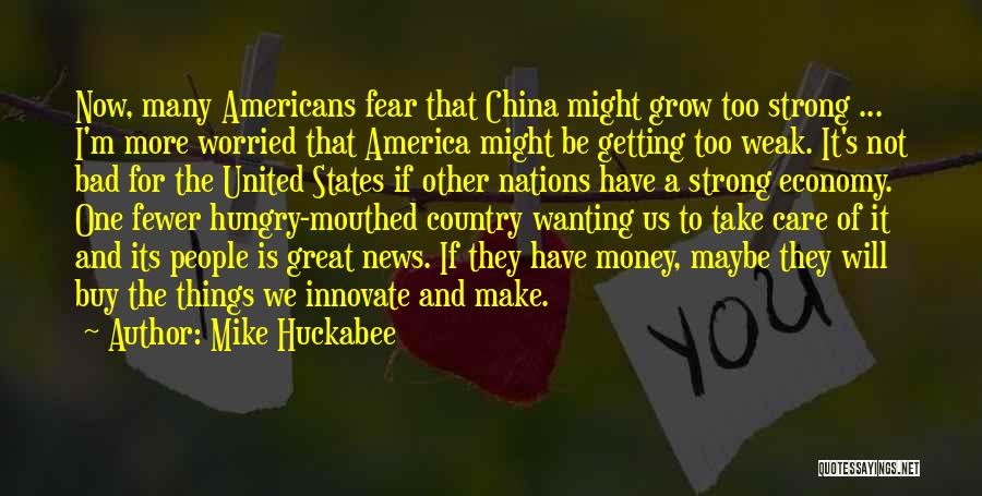 Mike Huckabee Quotes: Now, Many Americans Fear That China Might Grow Too Strong ... I'm More Worried That America Might Be Getting Too