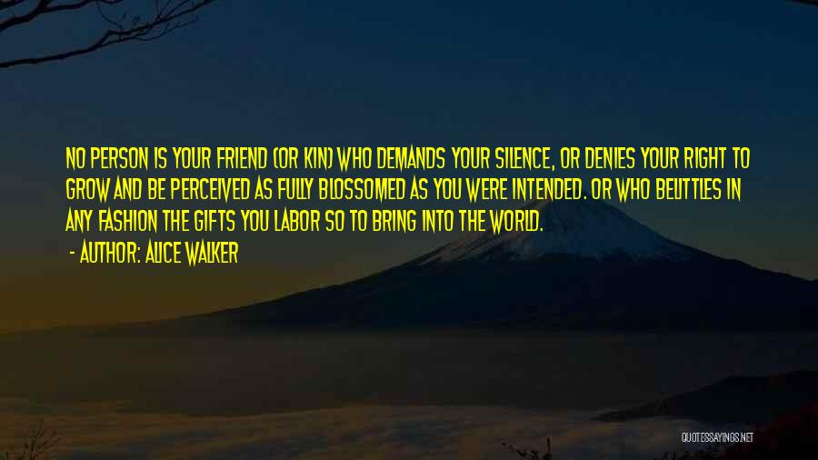 Alice Walker Quotes: No Person Is Your Friend (or Kin) Who Demands Your Silence, Or Denies Your Right To Grow And Be Perceived