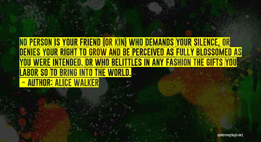 Alice Walker Quotes: No Person Is Your Friend (or Kin) Who Demands Your Silence, Or Denies Your Right To Grow And Be Perceived