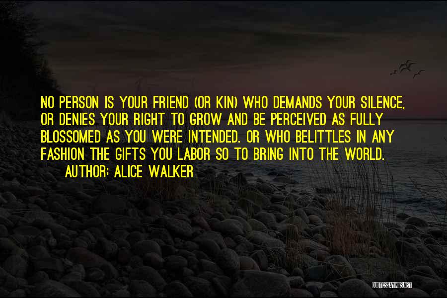 Alice Walker Quotes: No Person Is Your Friend (or Kin) Who Demands Your Silence, Or Denies Your Right To Grow And Be Perceived