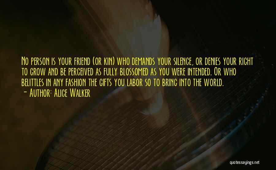 Alice Walker Quotes: No Person Is Your Friend (or Kin) Who Demands Your Silence, Or Denies Your Right To Grow And Be Perceived