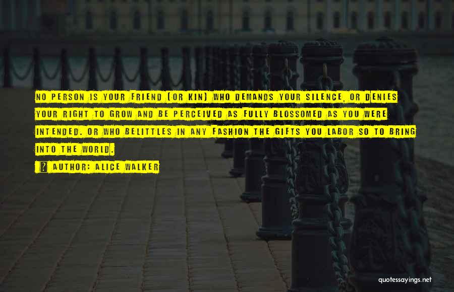 Alice Walker Quotes: No Person Is Your Friend (or Kin) Who Demands Your Silence, Or Denies Your Right To Grow And Be Perceived