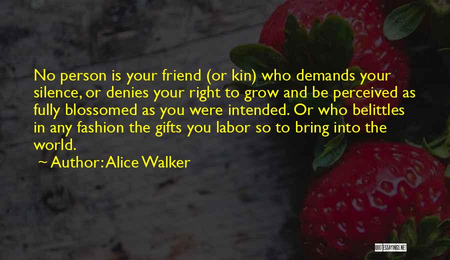 Alice Walker Quotes: No Person Is Your Friend (or Kin) Who Demands Your Silence, Or Denies Your Right To Grow And Be Perceived
