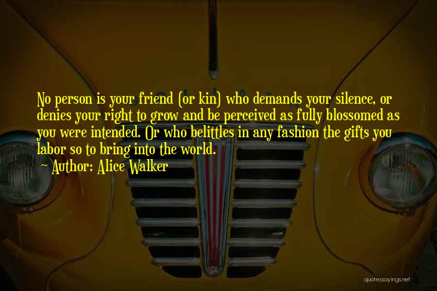 Alice Walker Quotes: No Person Is Your Friend (or Kin) Who Demands Your Silence, Or Denies Your Right To Grow And Be Perceived