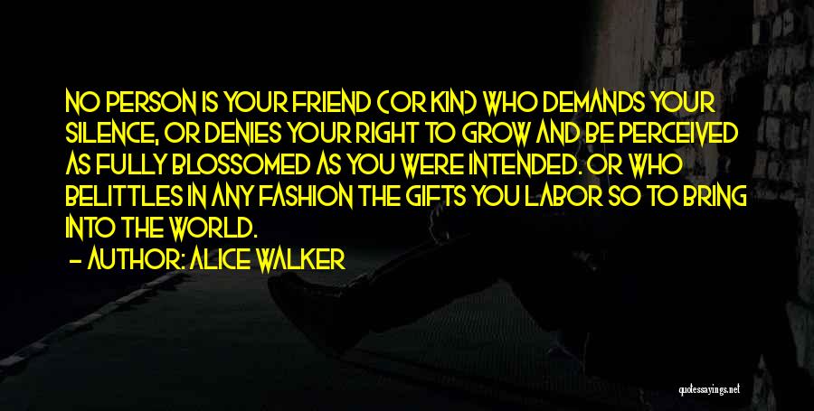 Alice Walker Quotes: No Person Is Your Friend (or Kin) Who Demands Your Silence, Or Denies Your Right To Grow And Be Perceived