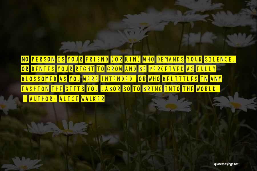 Alice Walker Quotes: No Person Is Your Friend (or Kin) Who Demands Your Silence, Or Denies Your Right To Grow And Be Perceived