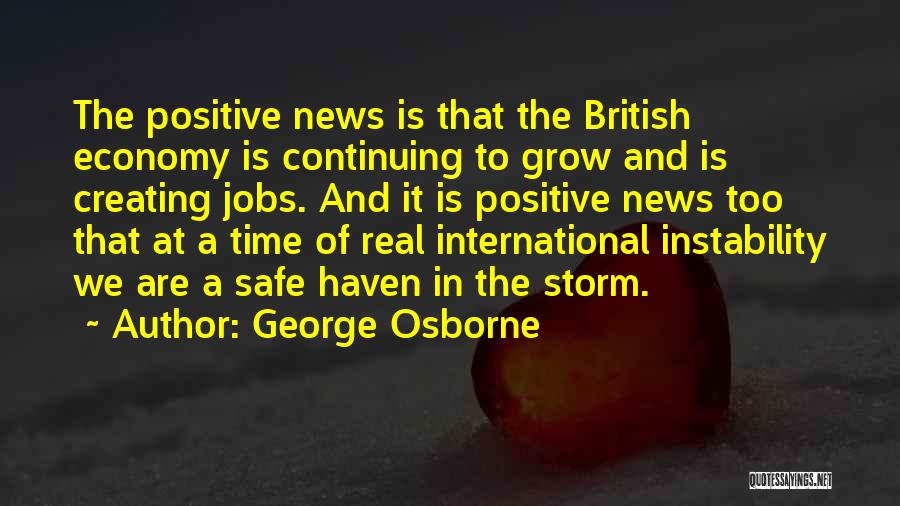 George Osborne Quotes: The Positive News Is That The British Economy Is Continuing To Grow And Is Creating Jobs. And It Is Positive