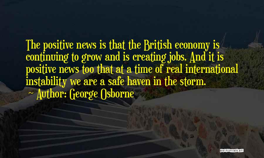 George Osborne Quotes: The Positive News Is That The British Economy Is Continuing To Grow And Is Creating Jobs. And It Is Positive