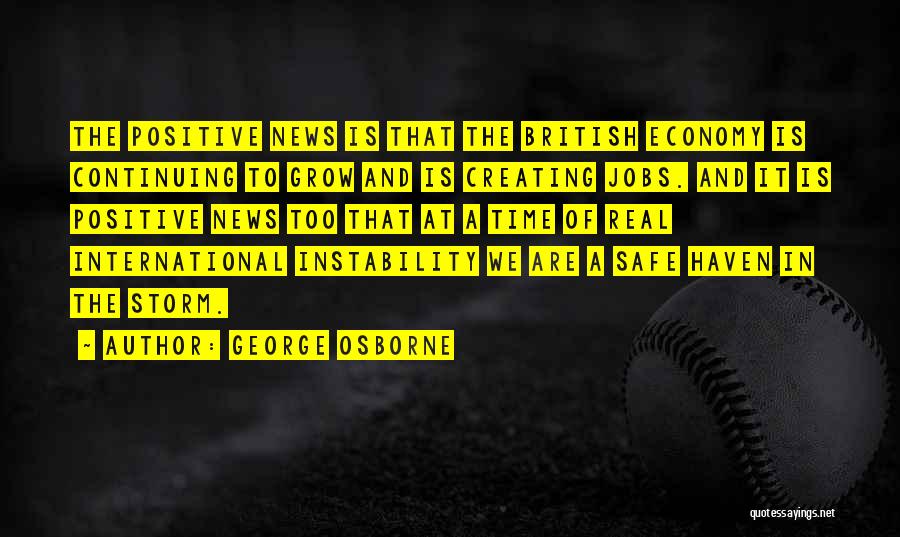 George Osborne Quotes: The Positive News Is That The British Economy Is Continuing To Grow And Is Creating Jobs. And It Is Positive