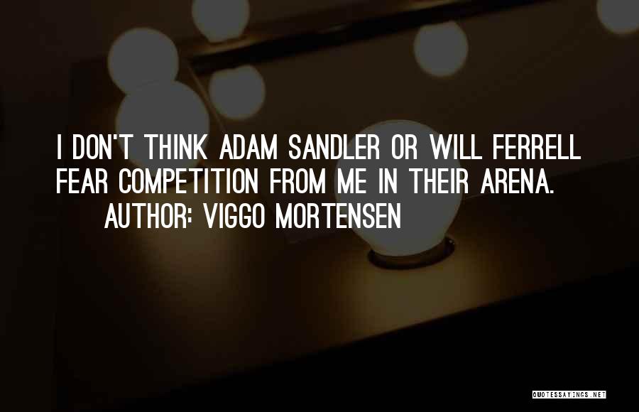 Viggo Mortensen Quotes: I Don't Think Adam Sandler Or Will Ferrell Fear Competition From Me In Their Arena.