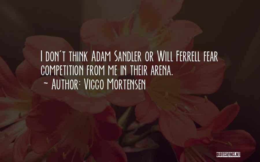 Viggo Mortensen Quotes: I Don't Think Adam Sandler Or Will Ferrell Fear Competition From Me In Their Arena.