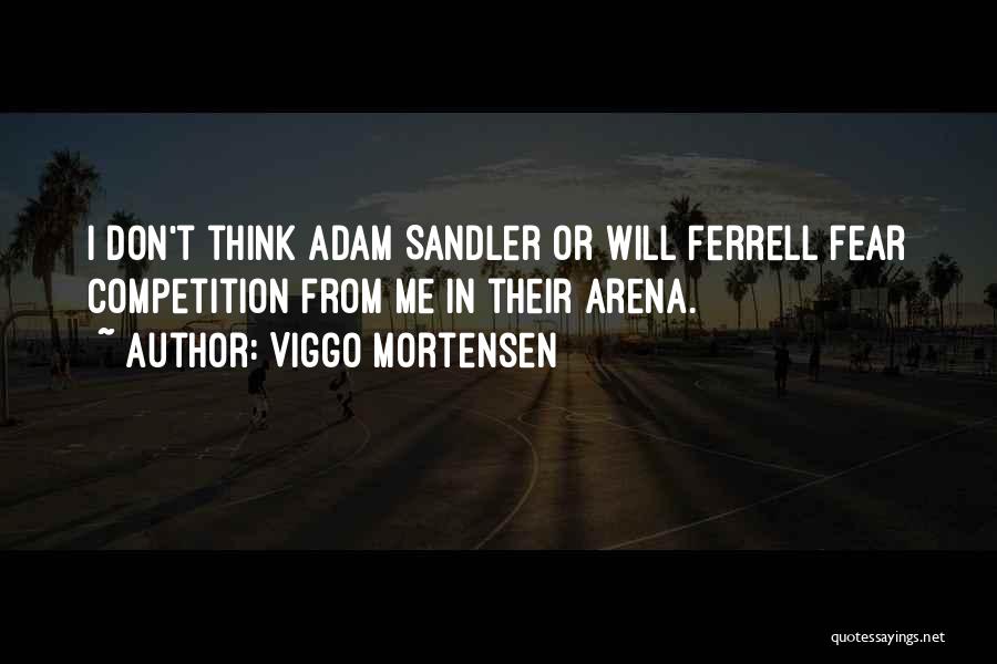 Viggo Mortensen Quotes: I Don't Think Adam Sandler Or Will Ferrell Fear Competition From Me In Their Arena.