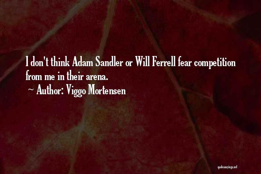 Viggo Mortensen Quotes: I Don't Think Adam Sandler Or Will Ferrell Fear Competition From Me In Their Arena.