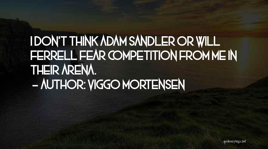 Viggo Mortensen Quotes: I Don't Think Adam Sandler Or Will Ferrell Fear Competition From Me In Their Arena.