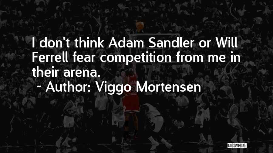 Viggo Mortensen Quotes: I Don't Think Adam Sandler Or Will Ferrell Fear Competition From Me In Their Arena.