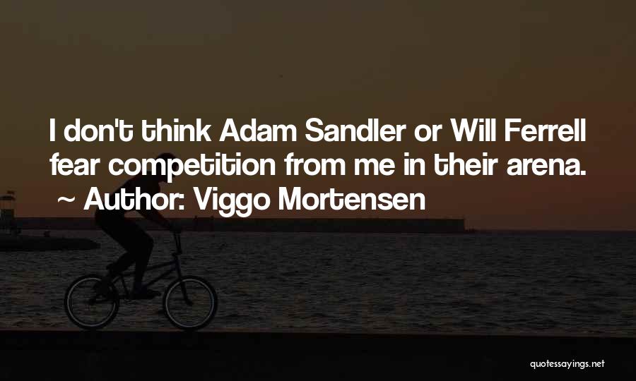 Viggo Mortensen Quotes: I Don't Think Adam Sandler Or Will Ferrell Fear Competition From Me In Their Arena.