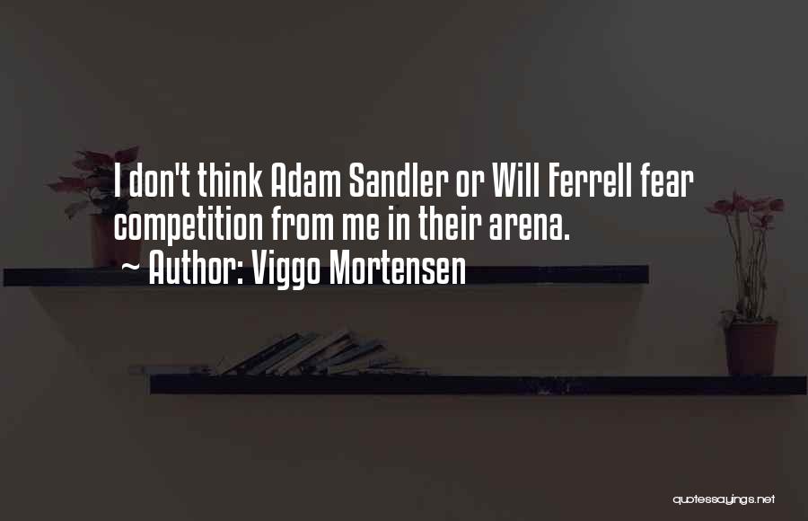 Viggo Mortensen Quotes: I Don't Think Adam Sandler Or Will Ferrell Fear Competition From Me In Their Arena.