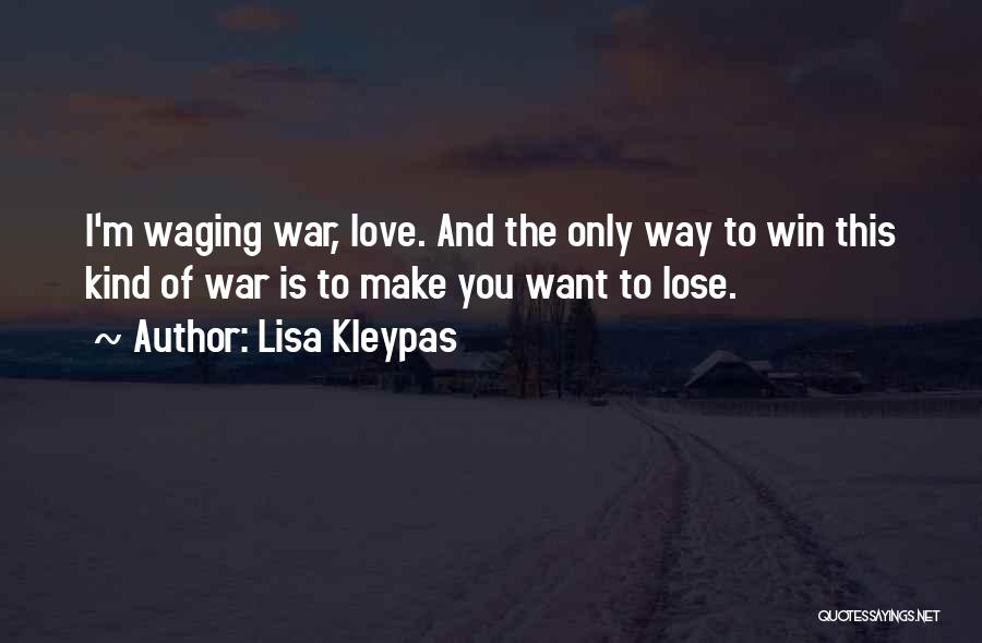 Lisa Kleypas Quotes: I'm Waging War, Love. And The Only Way To Win This Kind Of War Is To Make You Want To