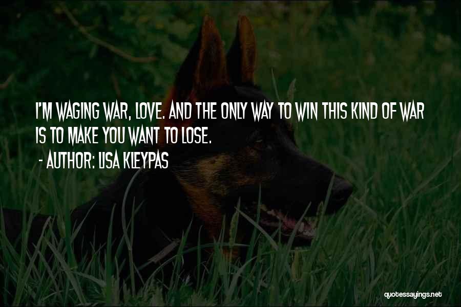 Lisa Kleypas Quotes: I'm Waging War, Love. And The Only Way To Win This Kind Of War Is To Make You Want To