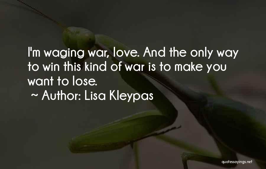 Lisa Kleypas Quotes: I'm Waging War, Love. And The Only Way To Win This Kind Of War Is To Make You Want To