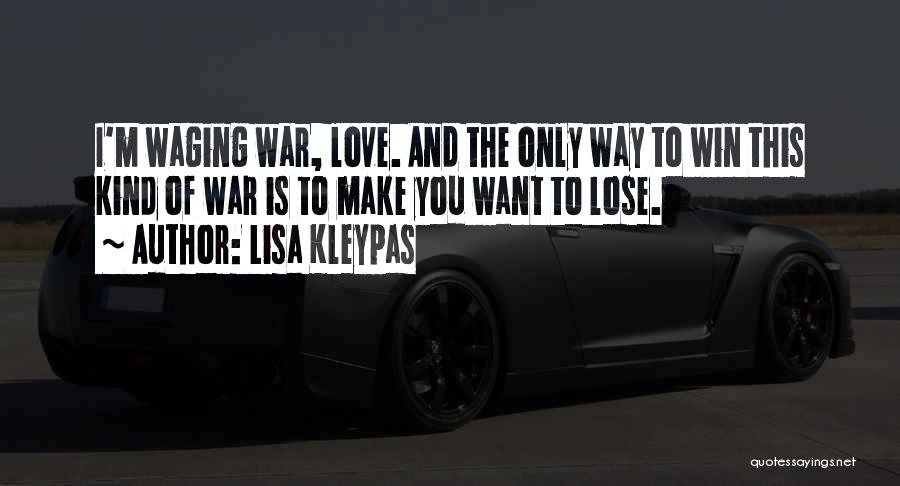 Lisa Kleypas Quotes: I'm Waging War, Love. And The Only Way To Win This Kind Of War Is To Make You Want To