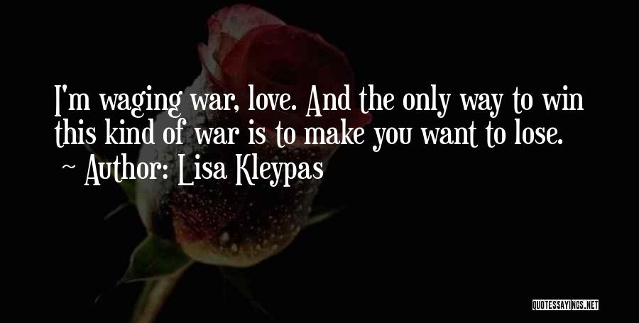 Lisa Kleypas Quotes: I'm Waging War, Love. And The Only Way To Win This Kind Of War Is To Make You Want To