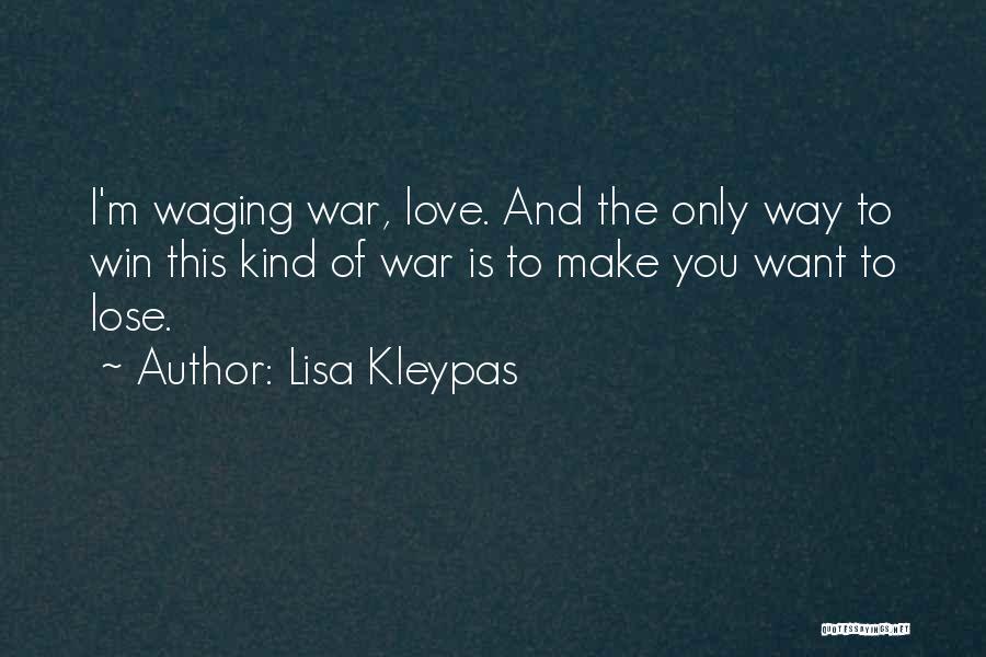 Lisa Kleypas Quotes: I'm Waging War, Love. And The Only Way To Win This Kind Of War Is To Make You Want To