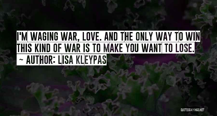 Lisa Kleypas Quotes: I'm Waging War, Love. And The Only Way To Win This Kind Of War Is To Make You Want To