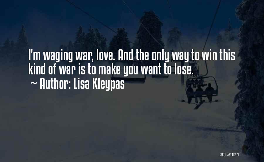 Lisa Kleypas Quotes: I'm Waging War, Love. And The Only Way To Win This Kind Of War Is To Make You Want To