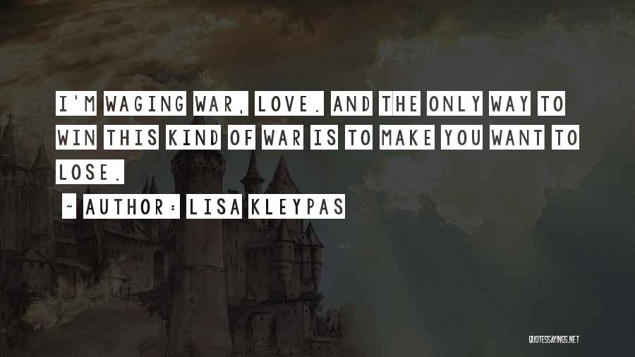 Lisa Kleypas Quotes: I'm Waging War, Love. And The Only Way To Win This Kind Of War Is To Make You Want To