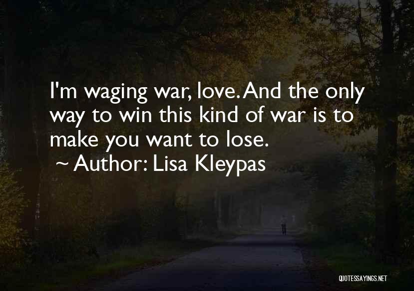 Lisa Kleypas Quotes: I'm Waging War, Love. And The Only Way To Win This Kind Of War Is To Make You Want To