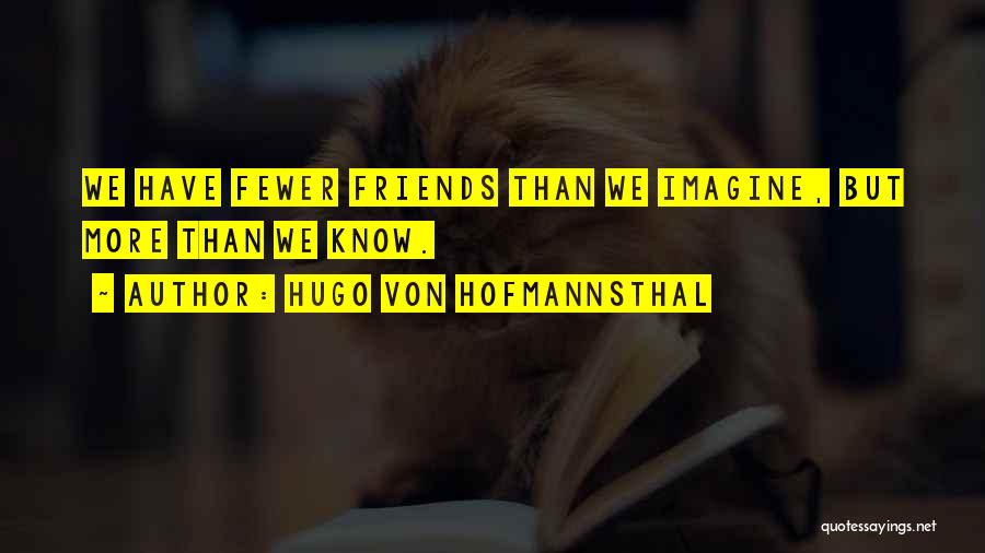 Hugo Von Hofmannsthal Quotes: We Have Fewer Friends Than We Imagine, But More Than We Know.