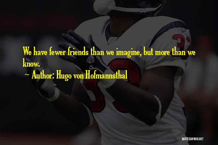 Hugo Von Hofmannsthal Quotes: We Have Fewer Friends Than We Imagine, But More Than We Know.