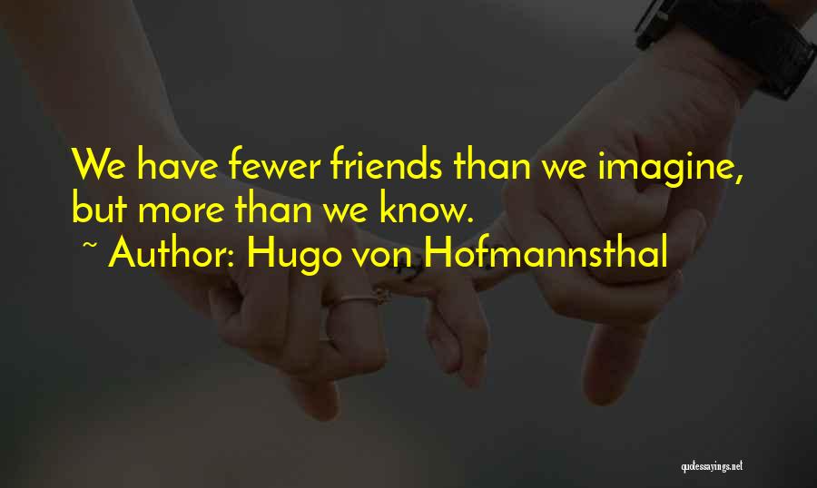 Hugo Von Hofmannsthal Quotes: We Have Fewer Friends Than We Imagine, But More Than We Know.