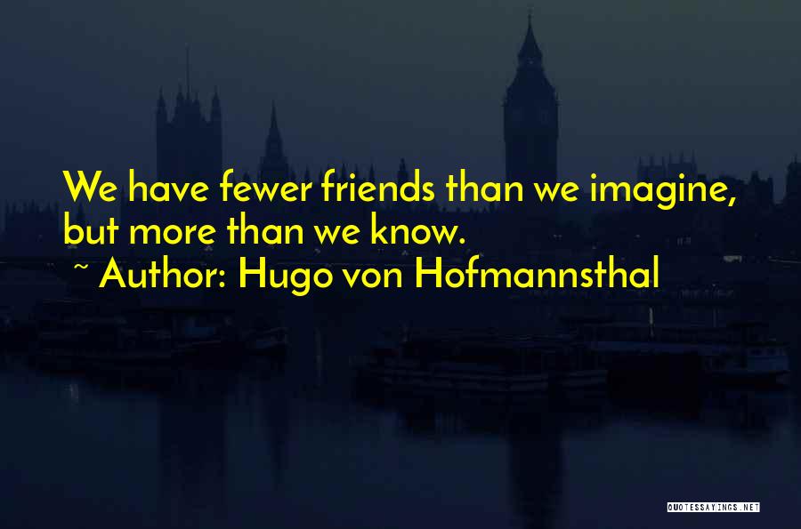 Hugo Von Hofmannsthal Quotes: We Have Fewer Friends Than We Imagine, But More Than We Know.