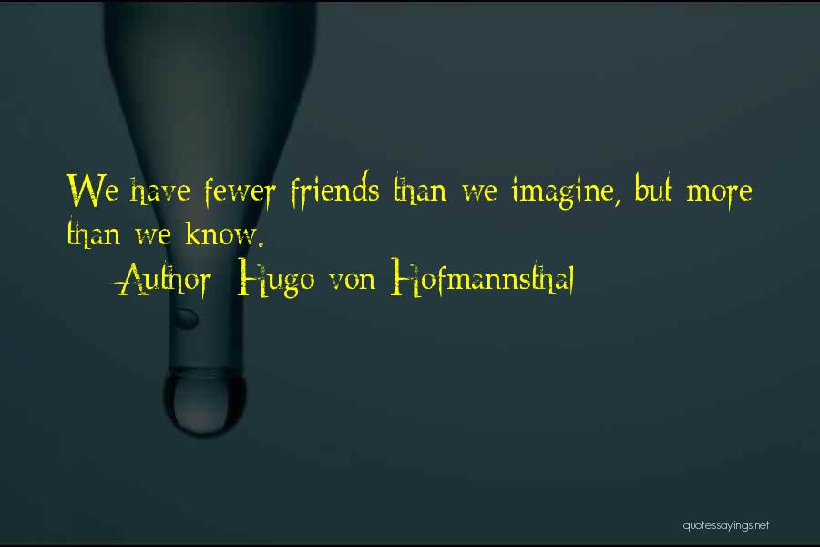 Hugo Von Hofmannsthal Quotes: We Have Fewer Friends Than We Imagine, But More Than We Know.