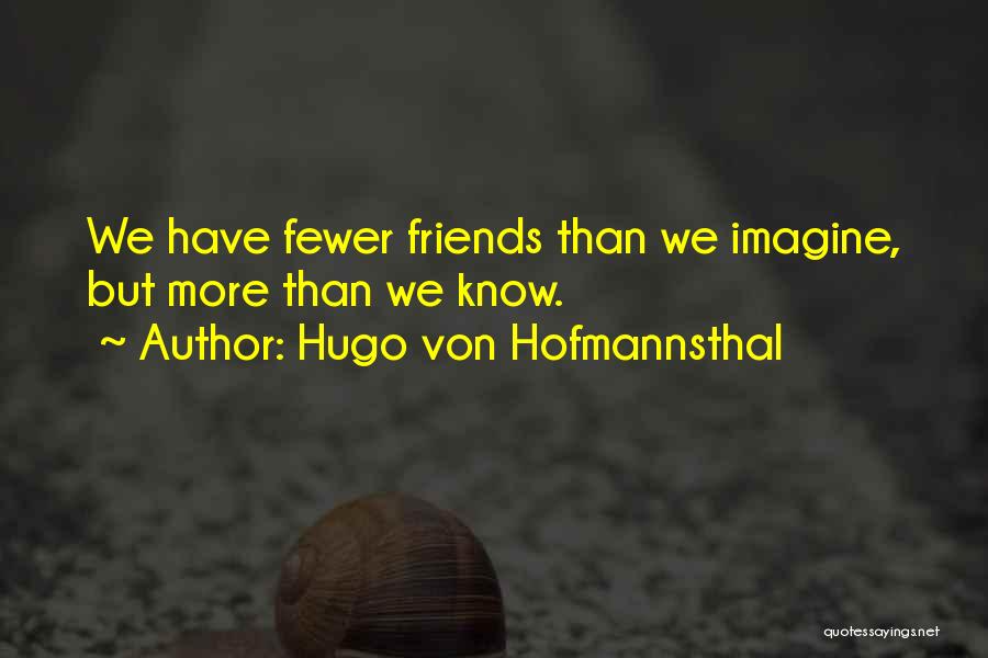 Hugo Von Hofmannsthal Quotes: We Have Fewer Friends Than We Imagine, But More Than We Know.