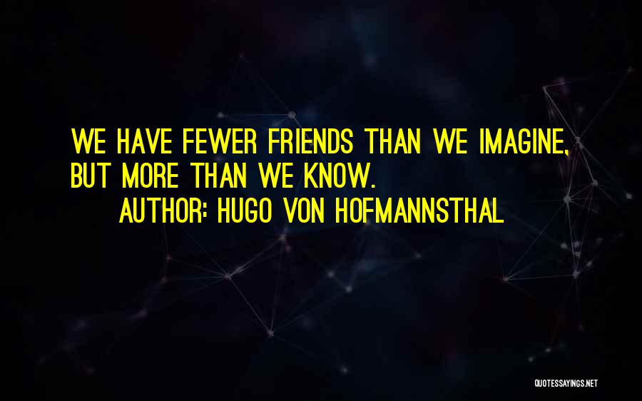 Hugo Von Hofmannsthal Quotes: We Have Fewer Friends Than We Imagine, But More Than We Know.