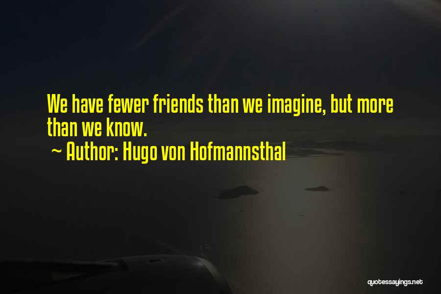 Hugo Von Hofmannsthal Quotes: We Have Fewer Friends Than We Imagine, But More Than We Know.