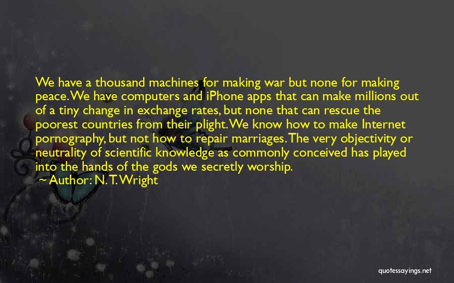 N. T. Wright Quotes: We Have A Thousand Machines For Making War But None For Making Peace. We Have Computers And Iphone Apps That