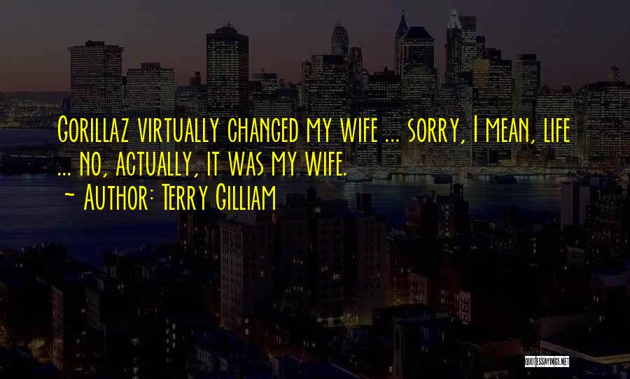 Terry Gilliam Quotes: Gorillaz Virtually Changed My Wife ... Sorry, I Mean, Life ... No, Actually, It Was My Wife.