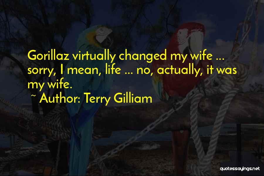Terry Gilliam Quotes: Gorillaz Virtually Changed My Wife ... Sorry, I Mean, Life ... No, Actually, It Was My Wife.