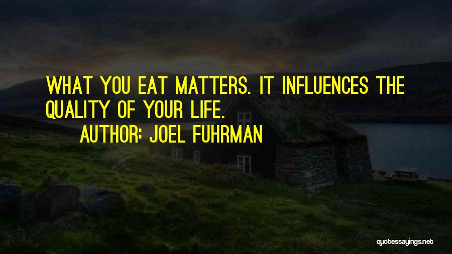 Joel Fuhrman Quotes: What You Eat Matters. It Influences The Quality Of Your Life.