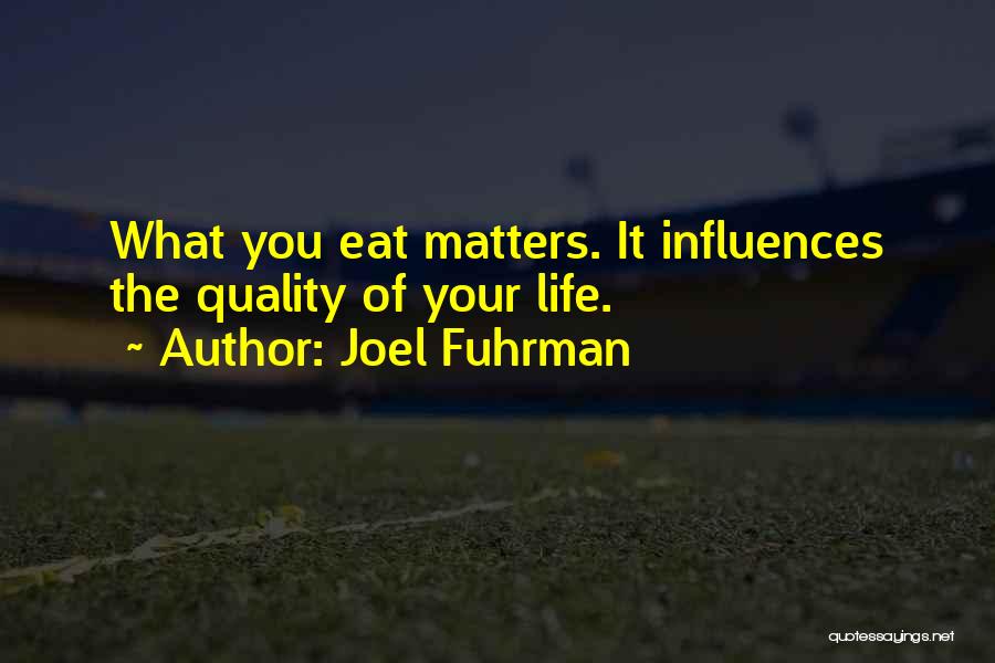 Joel Fuhrman Quotes: What You Eat Matters. It Influences The Quality Of Your Life.