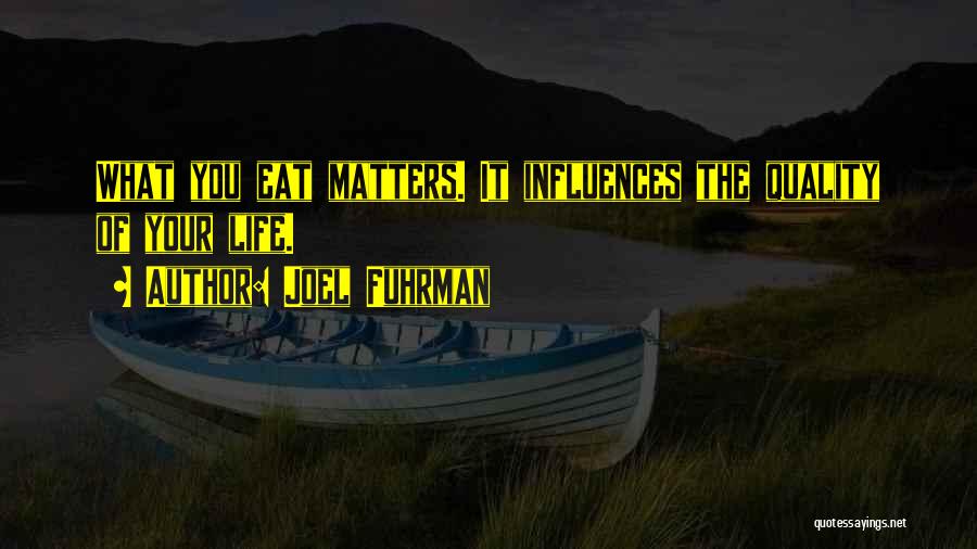 Joel Fuhrman Quotes: What You Eat Matters. It Influences The Quality Of Your Life.