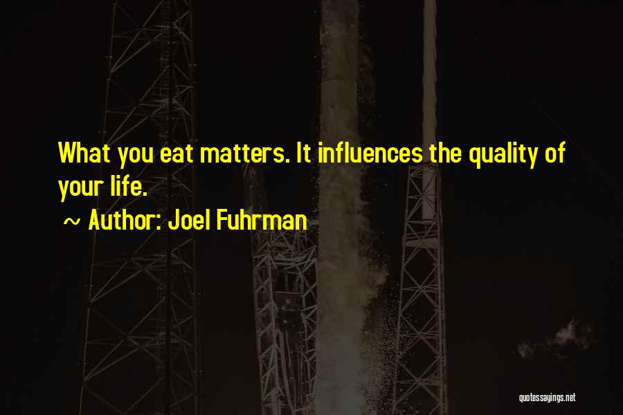 Joel Fuhrman Quotes: What You Eat Matters. It Influences The Quality Of Your Life.